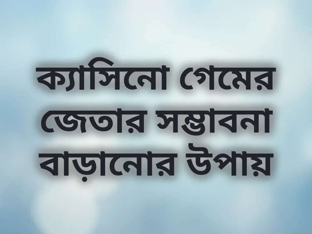 ক্যাসিনো গেমের জেতার সম্ভাবনা বাড়ানোর উপায়