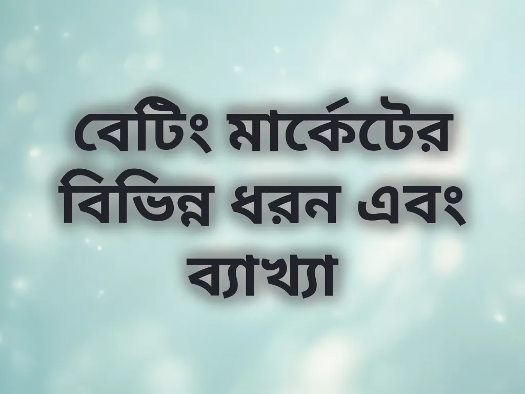 বেটিং মার্কেটের বিভিন্ন ধরন এবং ব্যাখ্যা